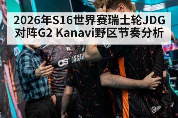2026年S16世界赛瑞士轮JDG对阵G2 Kanavi野区节奏分析